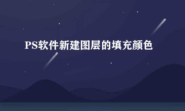 PS软件新建图层的填充颜色
