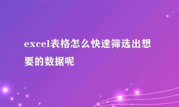 excel表格怎么快速筛选出想要的数据呢