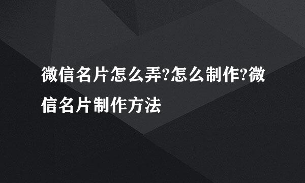 微信名片怎么弄?怎么制作?微信名片制作方法