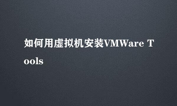 如何用虚拟机安装VMWare Tools