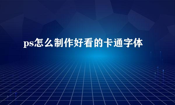 ps怎么制作好看的卡通字体