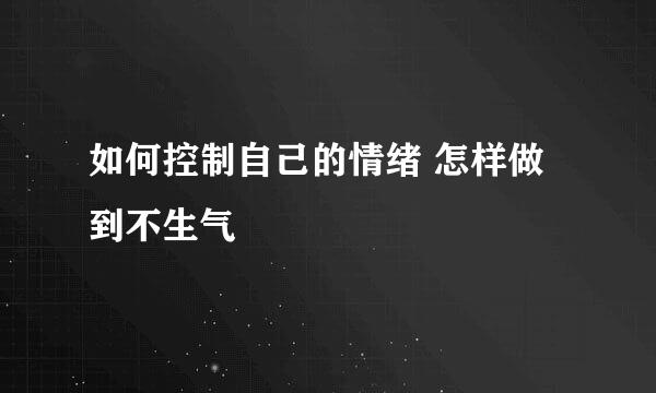 如何控制自己的情绪 怎样做到不生气