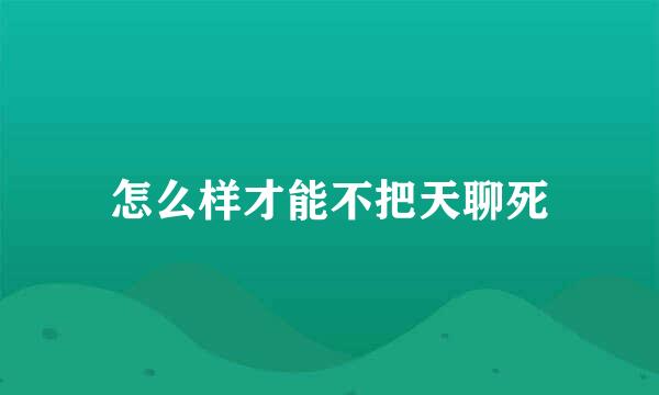 怎么样才能不把天聊死