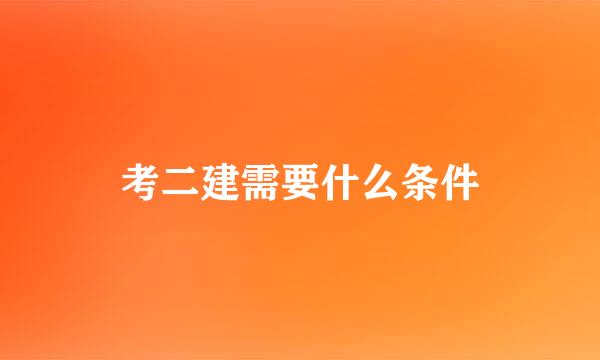 考二建需要什么条件