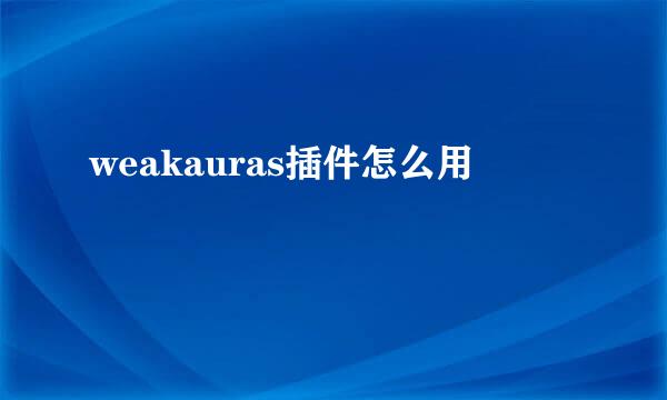 weakauras插件怎么用