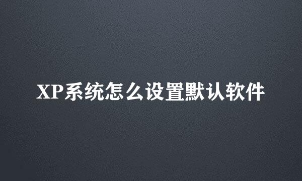XP系统怎么设置默认软件