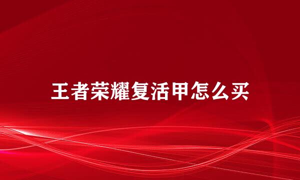 王者荣耀复活甲怎么买