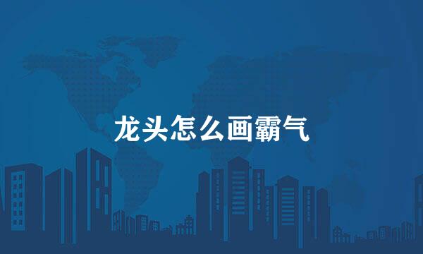 龙头怎么画霸气