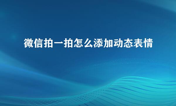 微信拍一拍怎么添加动态表情