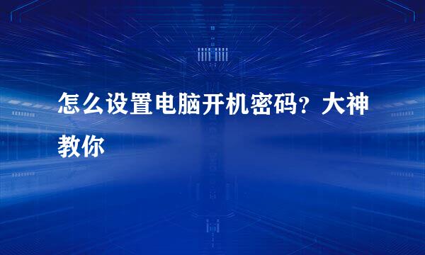 怎么设置电脑开机密码？大神教你