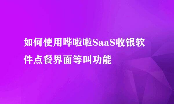 如何使用哗啦啦SaaS收银软件点餐界面等叫功能