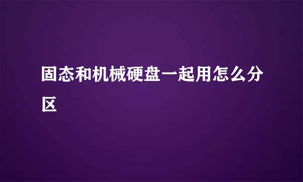 固态和机械硬盘一起用怎么分区