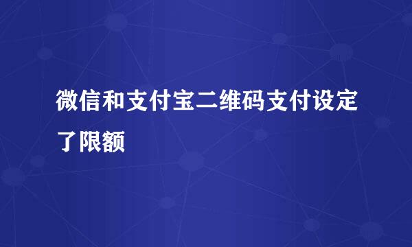 微信和支付宝二维码支付设定了限额