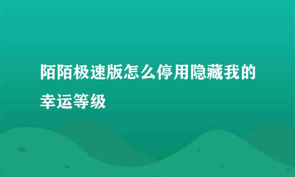 陌陌极速版怎么停用隐藏我的幸运等级
