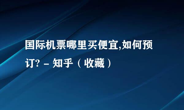 国际机票哪里买便宜,如何预订? - 知乎（收藏）