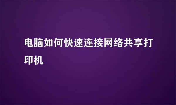 电脑如何快速连接网络共享打印机