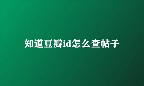 知道豆瓣id怎么查帖子