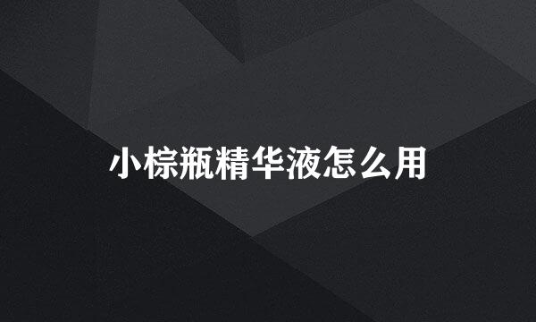 小棕瓶精华液怎么用