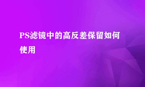 PS滤镜中的高反差保留如何使用
