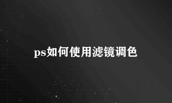 ps如何使用滤镜调色