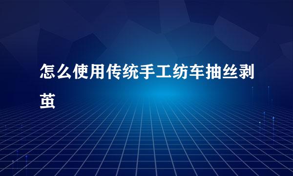 怎么使用传统手工纺车抽丝剥茧