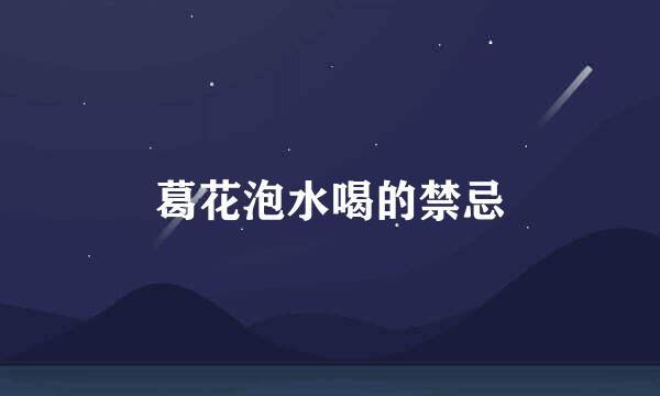 葛花泡水喝的禁忌