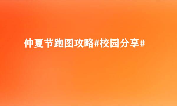 仲夏节跑图攻略#校园分享#