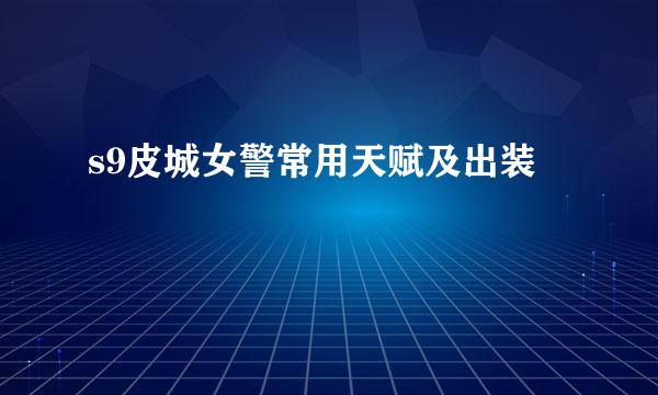s9皮城女警常用天赋及出装