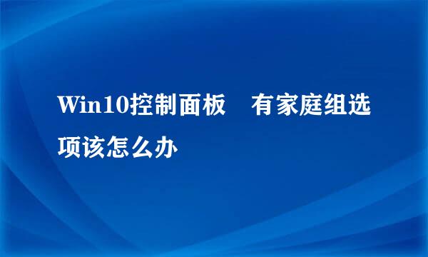 Win10控制面板沒有家庭组选项该怎么办