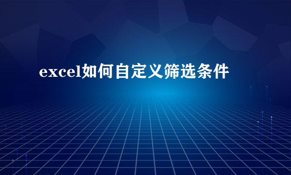excel如何自定义筛选条件
