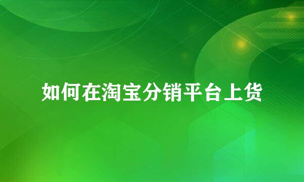 如何在淘宝分销平台上货