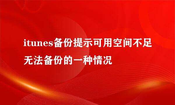 itunes备份提示可用空间不足无法备份的一种情况
