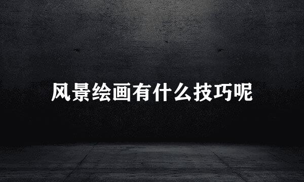 风景绘画有什么技巧呢