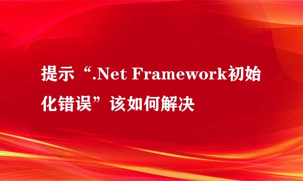 提示“.Net Framework初始化错误”该如何解决
