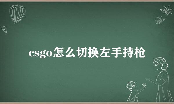 csgo怎么切换左手持枪