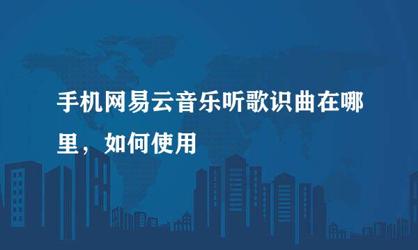 手机网易云音乐听歌识曲在哪里，如何使用
