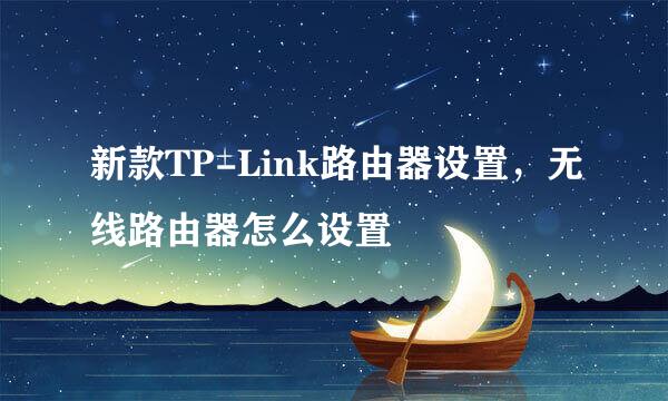 新款TP-Link路由器设置，无线路由器怎么设置