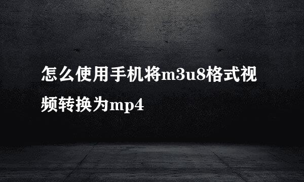 怎么使用手机将m3u8格式视频转换为mp4