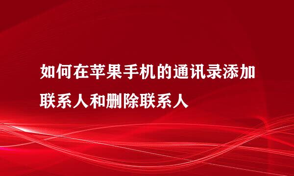 如何在苹果手机的通讯录添加联系人和删除联系人