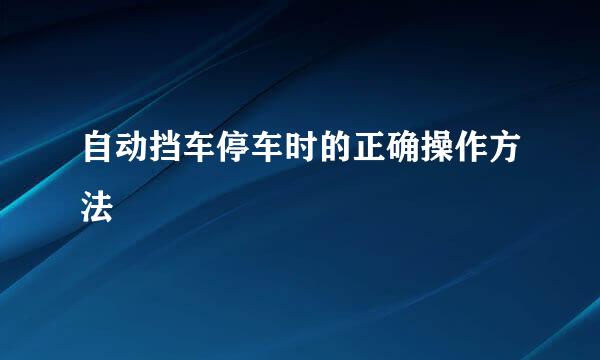 自动挡车停车时的正确操作方法