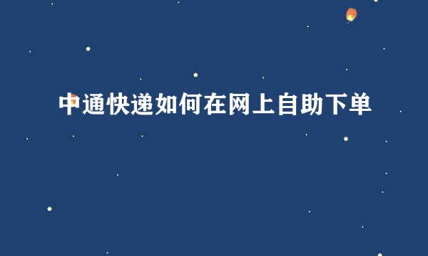 中通快递如何在网上自助下单