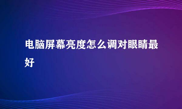 电脑屏幕亮度怎么调对眼睛最好
