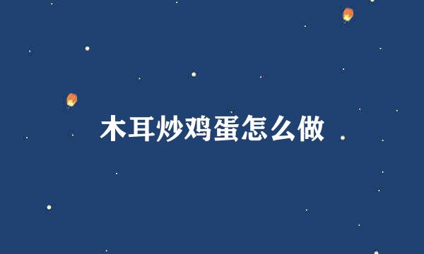 木耳炒鸡蛋怎么做