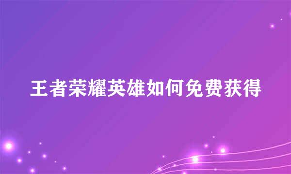 王者荣耀英雄如何免费获得