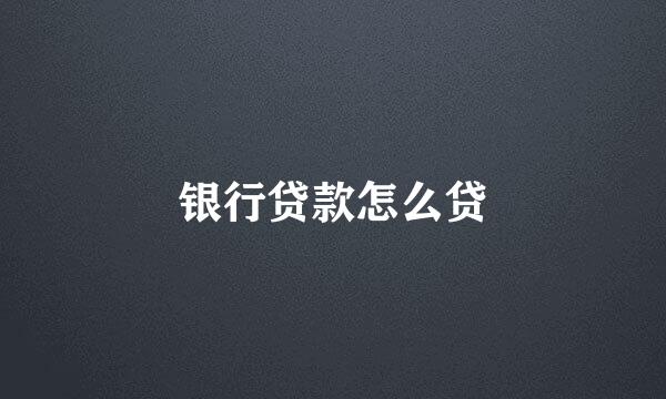 银行贷款怎么贷