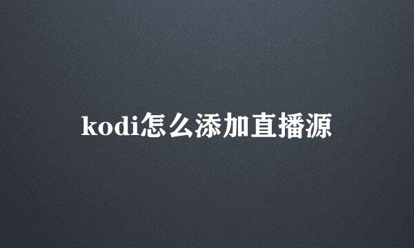 kodi怎么添加直播源