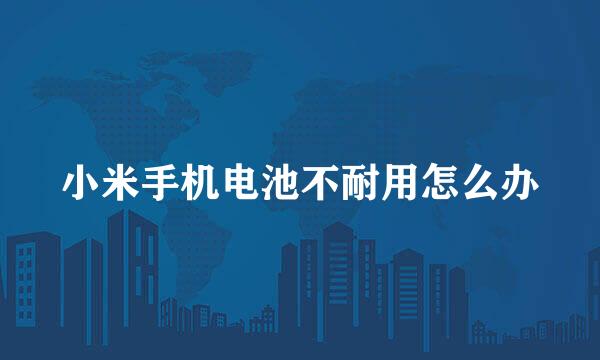 小米手机电池不耐用怎么办