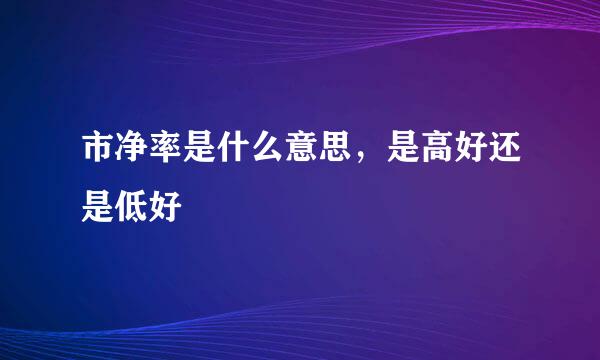市净率是什么意思，是高好还是低好