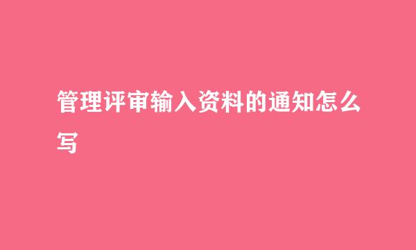 管理评审输入资料的通知怎么写