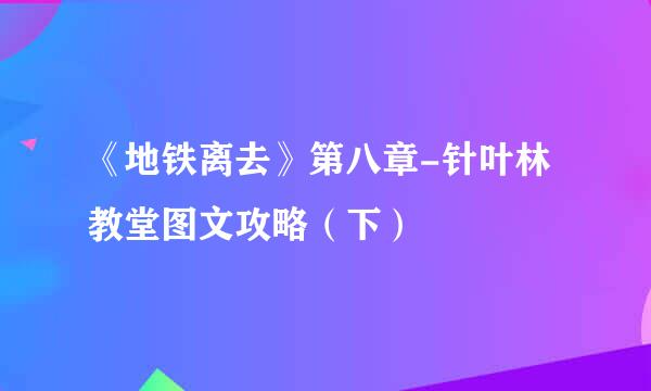 《地铁离去》第八章-针叶林教堂图文攻略（下）